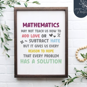 May include: A framed print with a white background and black frame. The print features a quote about mathematics, stating that it may not teach us how to add love or subtract hate, but it gives us every reason to hope that every problem has a solution.