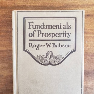 Fundamentals of Prosperity: What They Are and Whence They Come, Roger W. Babson, 1920