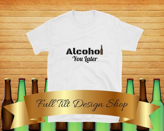 Alcohol You Later Funny Drinking Beer Boys Short-Sleeve Unisex T-Shirt Alcoholic shirt