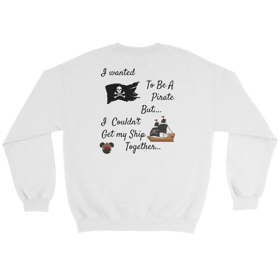 I Wanted To Be A Pirate But... I couldn't Keep My SHIP Together. Disney Pirate of the Caribbean sweatshirt,