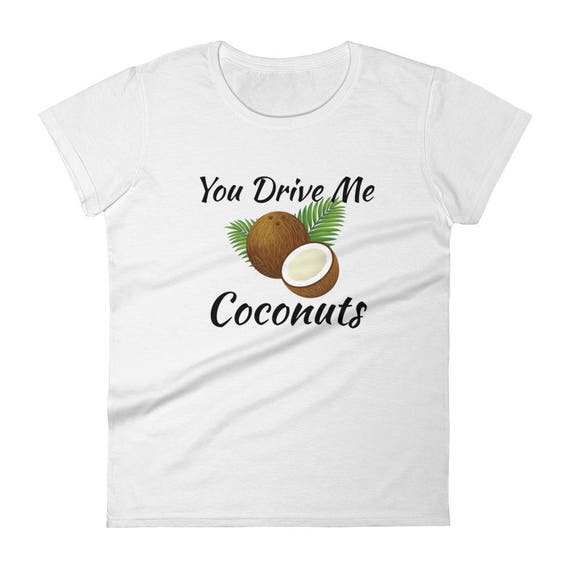 You Drive me Coconuts Funny You Drive me Nuts Crazy Hilarious Catchy Women's short sleeve Trending popular girls t-shirt