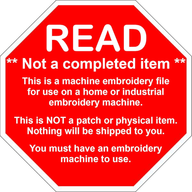 May include: Red octagonal stop sign with white text that reads "READ** Not a completed item **This is a machine embroidery file for use on a home or industrial embroidery machine. This is NOT a patch or physical item. Nothing will be shipped to you. You must have an embroidery machine to use."