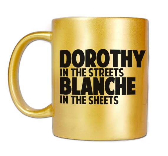Dorothy in the Streets Blanche in the Sheets Golden Coffee Mug, 80s TV Mug, Dorothy Blanche Mug, Metallic 11 oz Gold Ceramic Mug - Item 2687