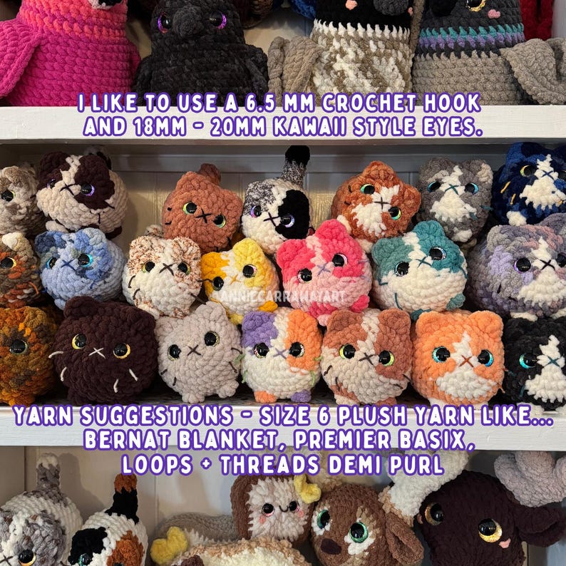 May include: A collection of handmade crochet cat plushies in various colors, including pink, brown, and blue, displayed on shelves. The text on the image reads: "I LIKE TO USE A 6.5 MM CROCHET HOOK AND 18MM - 20MM KAWAII STYLE EYES." and "YARN SUGGESTIONS - SIZE 6 PLUSH YARN LIKE... BERNAT BLANKET, PREMIER BASIX, LOOPS + THREADS DEMI PURL."