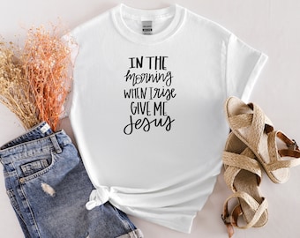 In the morning when I rise give me Jesus  T-shirt