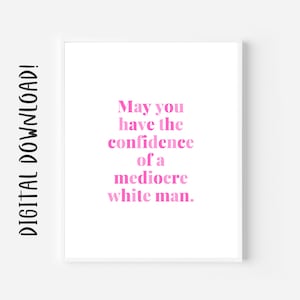 May You Have The Confidence Of A Mediocre White Man Feminist Printable Wall Art Digital Prints Baddie Eclectic Wall Decor