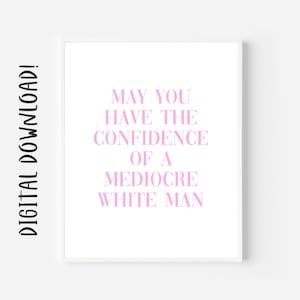 May You Have The Confidence Of A Mediocre White Man Feminist Printable Wall Art Instant Download Digital Prints Baddie Eclectic Wall Decor