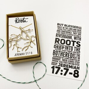 May include: Gold necklace with a tree root design pendant. The necklace comes in a small box with the words "Roots" and "Jeremiah 17:7-8" printed on it. A card with the same verse and the words "But blessed are those who trust in the Lord and have made the Lord their hope and confidence. They are like trees planted along a riverbank, with roots deep into the water. Such trees are not bothered by the heat or drought. Their leaves stay green, and they never stop producing fruit." is also included.