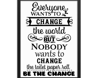 Funny Bathroom Wall Decor Everyone Wants To Change The World But No One Wants To Change The Toilet Paper Roll Be The Change - Restroom Frame