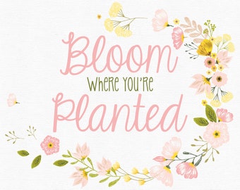 Bloom where you're planted - Instant Digital Download