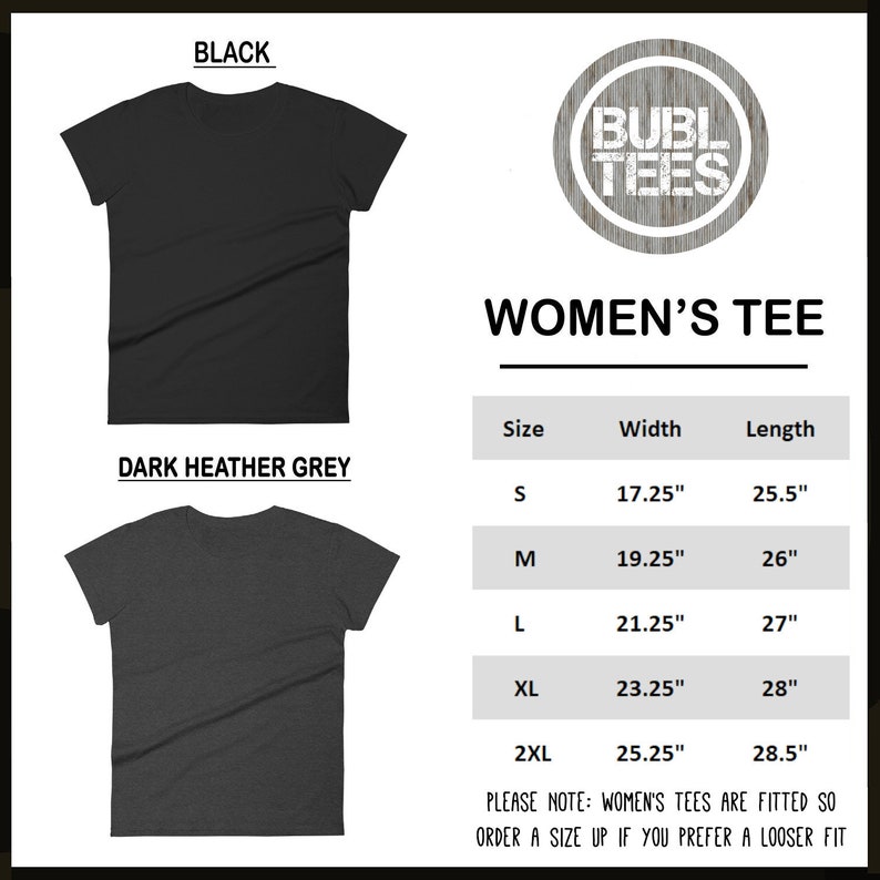 May include: A size chart for women's t-shirts with measurements in inches. The chart shows the width and length of the shirts in sizes S, M, L, XL, and 2XL. The text "PLEASE NOTE: WOMEN'S TEES ARE FITTED SO ORDER A SIZE UP IF YOU PREFER A LOOSER FIT" is at the bottom of the chart.