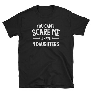May include: Black t-shirt with white text that reads "You can't scare me I have 4 daughters".