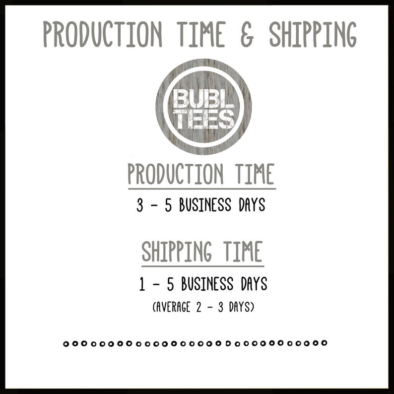 May include: A graphic with the text "PRODUCTION TIME & SHIPPING" and a logo that says "BUBL TEES". The text below the logo says "PRODUCTION TIME 3-5 BUSINESS DAYS SHIPPING TIME 1-5 BUSINESS DAYS (AVERAGE 2-3 DAYS)"