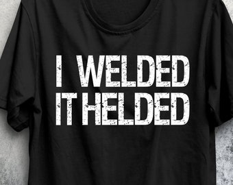 Funny Welder Shirt: "I Welded It Helded" Tee