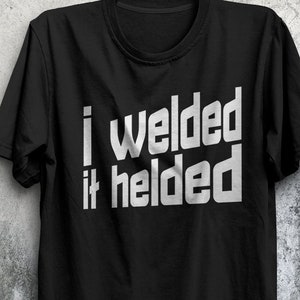 May include: Black t-shirt with white text that reads "I welded it helded".