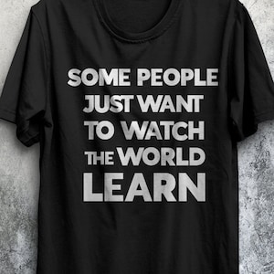 May include: Black t-shirt with white text that reads "Some people just want to watch the world learn."