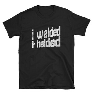 May include: Black t-shirt with white text that reads "I welded it helded".