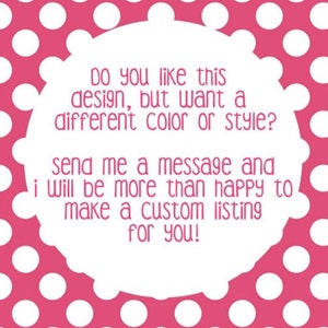 May include: White text on a pink polka dot background with the message: "Do you like this design, but want a different color or style? Send me a message and I will be more than happy to make a custom listing for you!"