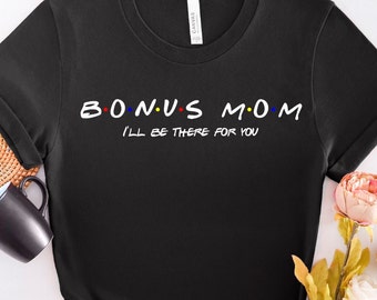 Bonus Mom I'll Be There For You Tshirt, Bonus Mom Shirt, Friends Shirt, Bonus Mom Gift