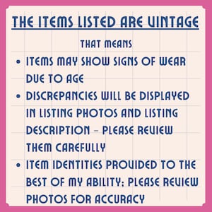 May include: A rectangular sign with a pink border and a white grid background featuring dark blue text that reads: THE ITEMS LISTED ARE VINTAGE THAT MEANS ITEMS MAY SHOW SIGNS OF WEAR DUE TO AGE DISCREPANCIES WILL BE DISPLAYED IN LISTING PHOTOS AND LISTING DESCRIPTION &ndash; PLEASE REVIEW THEM CAREFULLY ITEM IDENTITIES PROVIDED TO THE BEST OF MY ABILITY; PLEASE REVIEW PHOTOS FOR ACCURACY.