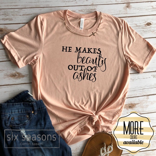 He Makes Beauty Out Of Ashes Shirt, Womens Easter Shirt, Inspirational Tshirt, Unisex Bella Canvas Crew Neck Tshirt