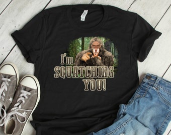 I'm Squatching You - Bigfoot Shirt - Sasquatch Art - Funny Bigfoot Gift - Bigfoot Man - I Want To Believe - Bigfoot - Sasquatch Shirt