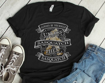 Always be a Sasquatch - Bigfoot Shirt - Sasquatch Art - I Want To Believe - Bigfoot Party - Sasquatch - Bigfoot - Sasquatch Shirt