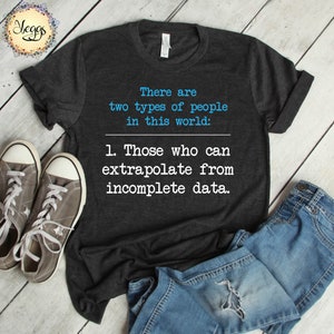 May include: A dark gray t-shirt with a white graphic that reads "There are two types of people in this world: 1. Those who can extrapolate from incomplete data."