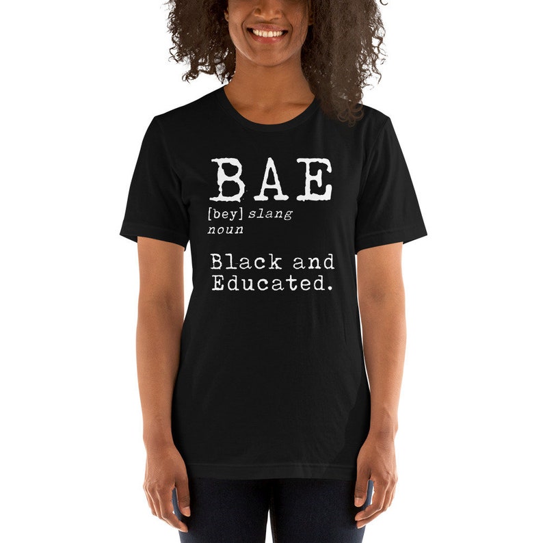 May include: Black t-shirt with white text that reads "BAE [bey] slang noun Black and Educated."