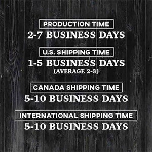 May include: A black and white graphic on a wood background shows the production, shipping, and delivery times for an item. The text reads: "Production Time 2-7 Business Days", "U.S. Shipping Time 1-5 Business Days (Average 2-3)", "Canada Shipping Time 5-10 Business Days", and "International Shipping Time 5-10 Business Days".