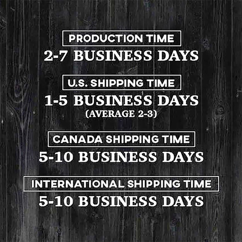 May include: A black and white graphic on a wood background shows the production, shipping, and delivery times for an item. The text reads: "Production Time 2-7 Business Days", "U.S. Shipping Time 1-5 Business Days (Average 2-3)", "Canada Shipping Time 5-10 Business Days", and "International Shipping Time 5-10 Business Days".