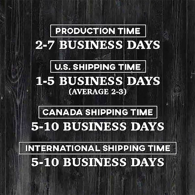 May include: Text on a dark wood background. The text includes "PRODUCTION TIME 2-7 BUSINESS DAYS", "U.S. SHIPPING TIME 1-5 BUSINESS DAYS (AVERAGE 2-3)", "CANADA SHIPPING TIME 5-10 BUSINESS DAYS", and "INTERNATIONAL SHIPPING TIME 5-10 BUSINESS DAYS".