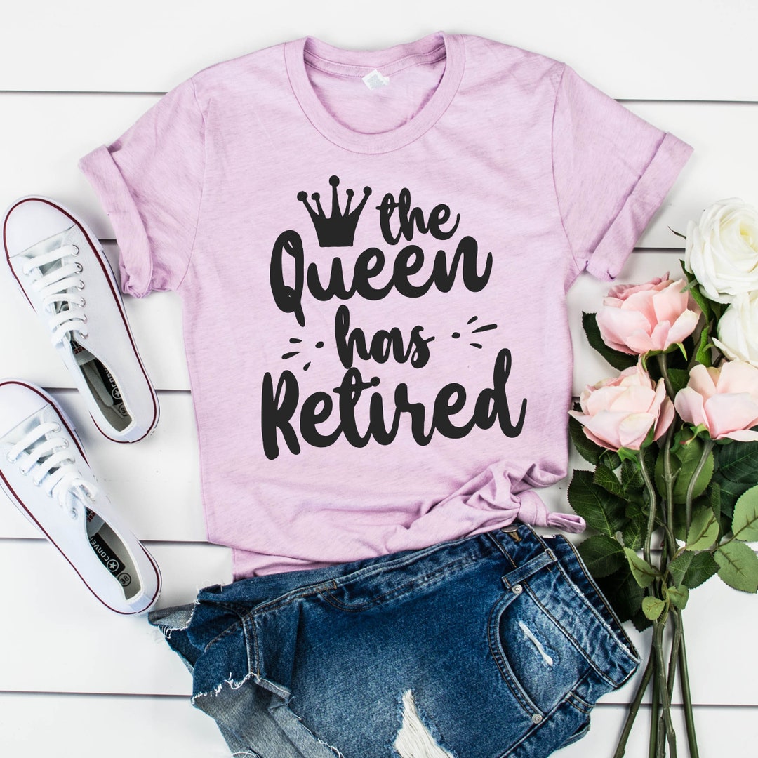 The Queen Has Retired Shirt Retirement Gift Retirement for Women Queen ...