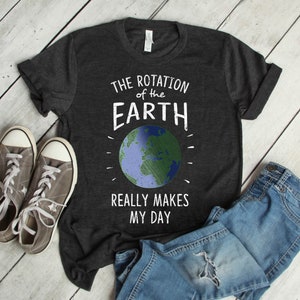 Rotation of the Earth Earth Day Teacher Shirts Dad Gift Mom Gift Dad Jokes Astronomy Gifts Nerdy Gifts Earth Day Shirt Dark Grey Heather