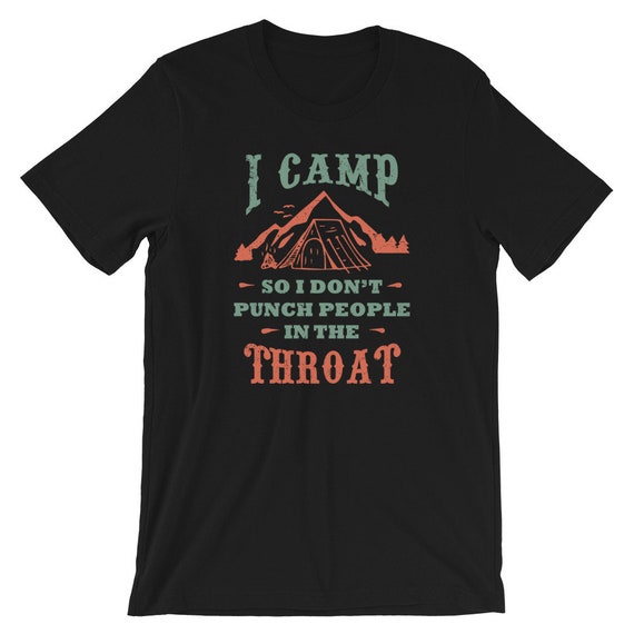 I Camp So I Don't Punch People In The Throat Camping T-Shirt I Camp So I Don't Punch People In The Throat Camping T-Shirt