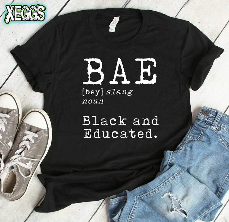 May include: Black t-shirt with white text that reads "BAE [bey] slang noun Black and Educated."