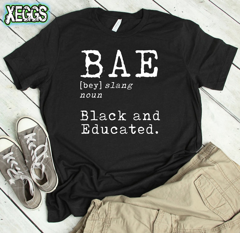 May include: Black t-shirt with white text that reads "BAE [bey] slang noun Black and Educated."