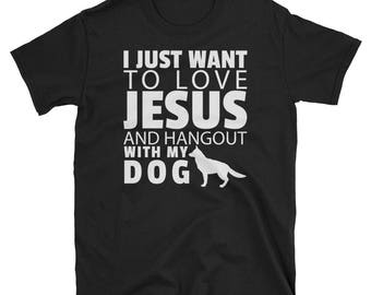 Love Jesus T-Shirt, Funny Dog Saying Shirt, Christian Gift, I Just Want To Love Jesus And Hangout With My Dog Short-Sleeve Unisex T Shirt