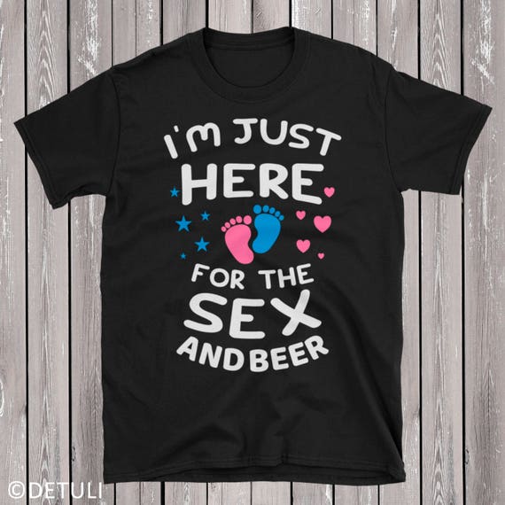 I'm Just Here For The Sex And Beer T-Shirt Gender Reveal Tee I'm Just Here For The Sex And Beer T-Shirt Gender Reveal Tee