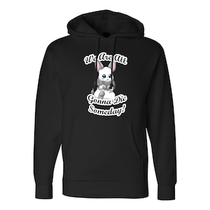 Cute Bunny &quot;We Are All Gonna Die Someday!&quot; Funny Hoodie- Multiple Sizes and Colours Available!