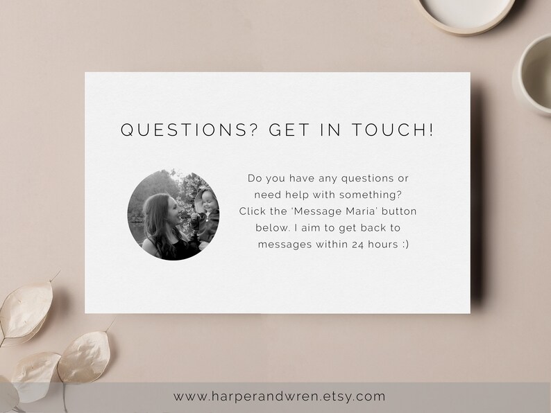 May include: A black and white photo of a woman and child, with text that reads "QUESTIONS? GET IN TOUCH! Do you have any questions or need help with something? Click the 'Message Maria' button below. I aim to get back to messages within 24 hours :) www.harperandwren.etsy.com"