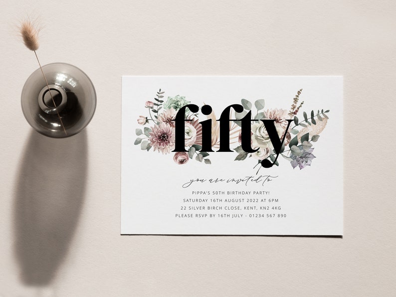 May include: A white invitation card with a floral design and the word "fifty" in black text. The text reads "You are invited to Pippa's 50th Birthday Party! Saturday 16th August 2022 at 6pm 22 Silver Birch Close, Kent, KN2 4KG Please RSVP by 16th July - 01234 567 890"