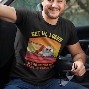 Karl Marx - Get in, Loser - We&#39;re seizing the means of Production - Unisex T-Shirt