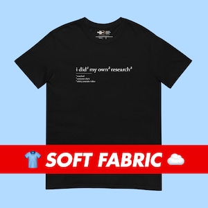 May include: Black t-shirt with white text that reads "i did' my own' research'" and a definition of the word "research" as "watched someone else's 3 hour youtube video".