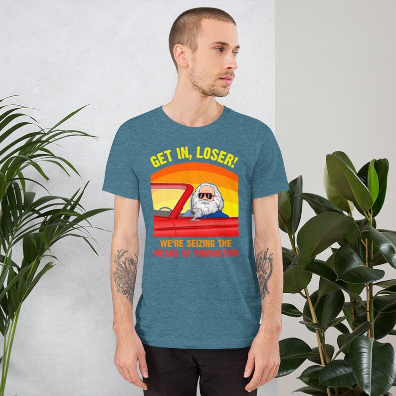 Karl Marx - Get in, Loser - We're seizing the means of Production - Unisex T-Shirt Heather Deep Teal