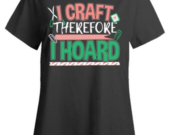 I Craft Therefore I Hoard T-Shirt – Quilting, Sewing Gift for Crafters