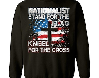 Nationalist Stand For The Flag And Kneel For The Cross Patriotic Gift - Sweatshirt