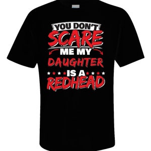 You Don't Scare Me My Daughter Is A Redhead Ginger T-Shirt You Don't Scare Me My Daughter Is A Redhead Ginger T-Shirt