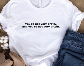 Lustiges Frauen T-Shirt, Movie Quote Shirt, You're Not Very Pretty and You're Not Very Bright, A Cinderella Story, Jennifer Coolidge Shirt