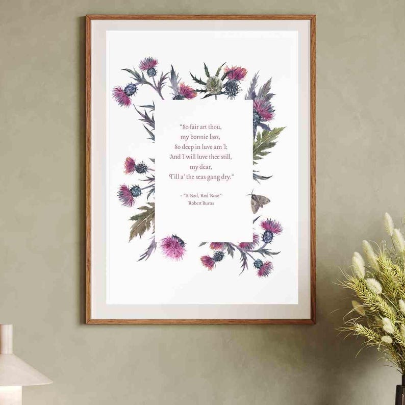 May include: A printable art print featuring a watercolor illustration of purple thistle flowers with a poem by Robert Burns. The poem reads "So fair art thou, my bonnie lass, So deep in luve am I: And I will luve thee still, my dear, Till a' the seas gang dry."  "A Red, Red Rose" Robert Burns